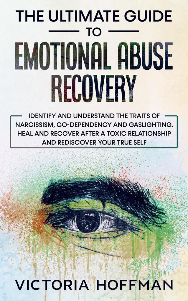 The Ultimate Guide to Emotional Abuse Recovery: Identify and understand the traits of narcissism co-dependency and gaslighting. Heal and recover after a toxic relationship rediscover your true self
