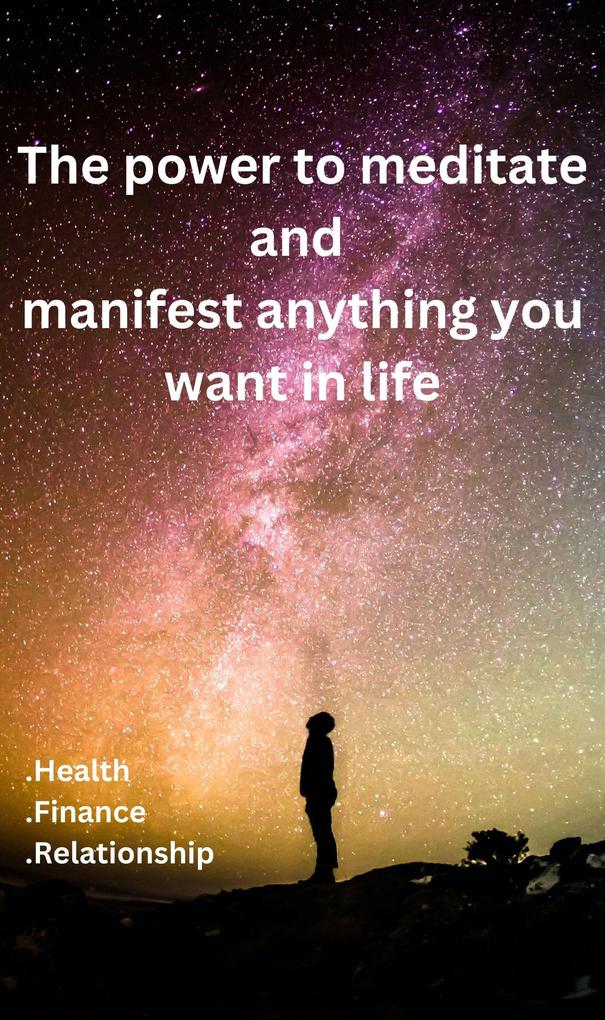 The Power To Meditate And Manifest Anything You Want In Life