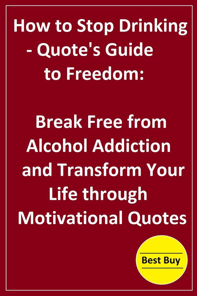 How to Stop Drinking- Quote‘s Guide to Freedom: Break Free from Alcohol Addiction and Transform Your Life through Motivational Quotes