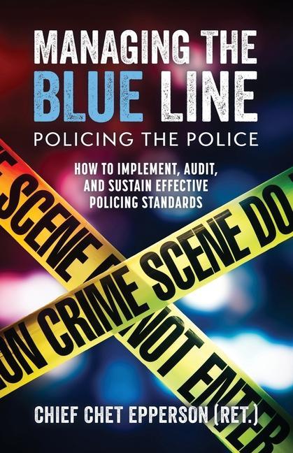Managing the Blue Line. Policing the Police: How to Implement Audit and Sustain Effective Policing Standards