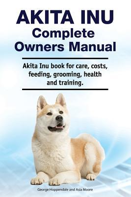 Akita Inu Complete Owners Manual. Akita Inu book for care costs feeding grooming health and training.