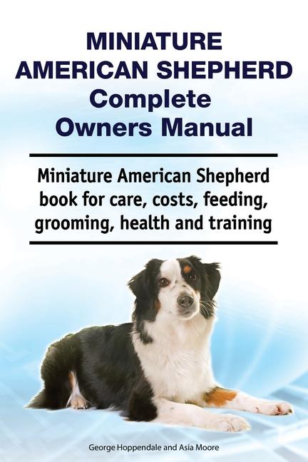 Miniature American Shepherd Complete Owners Manual. Miniature American Shepherd book for care costs feeding grooming health and training.