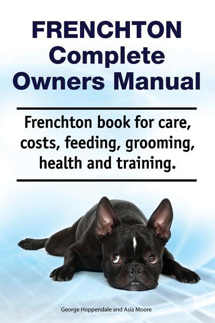 Frenchton Complete Owners Manual. Frenchton book for care costs feeding grooming health and training.