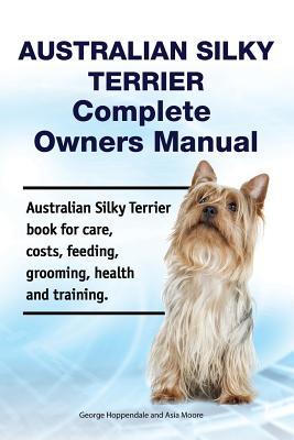 Australian Silky Terrier Complete Owners Manual. Australian Silky Terrier book for care costs feeding grooming health and training.