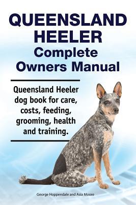 Queensland Heeler Complete Owners Manual. Queensland Heeler dog book for care costs feeding grooming health and training.