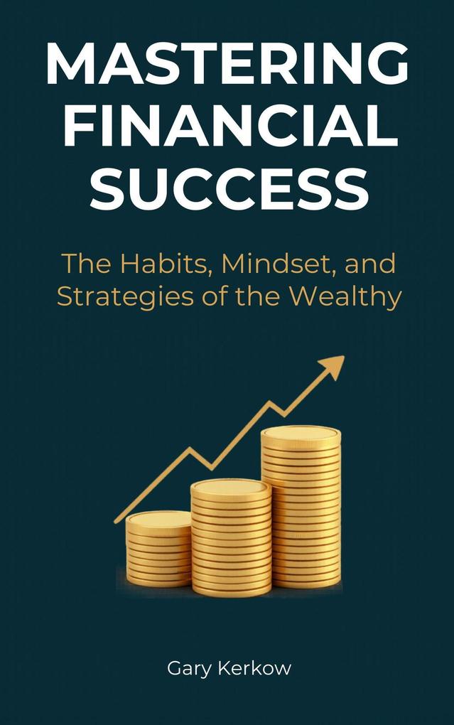 Mastering Financial Success: The Habits Mindset and Strategies of the Wealthy