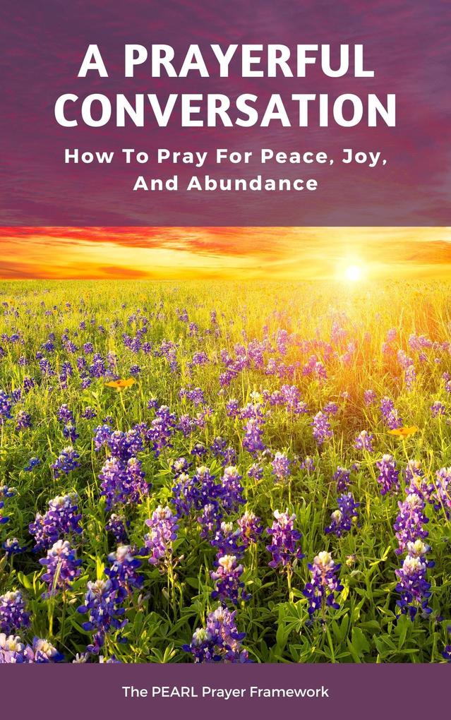 A Prayerful Conversation: How To Pray for Peace Joy and Abundance