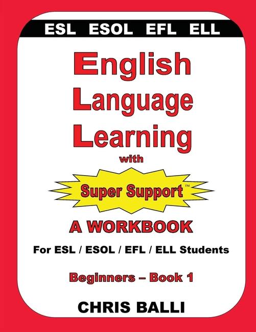 English Language Learning with Super Support: Beginners - Book 1: A WORKBOOK For ESL / ESOL / EFL / ELL Students
