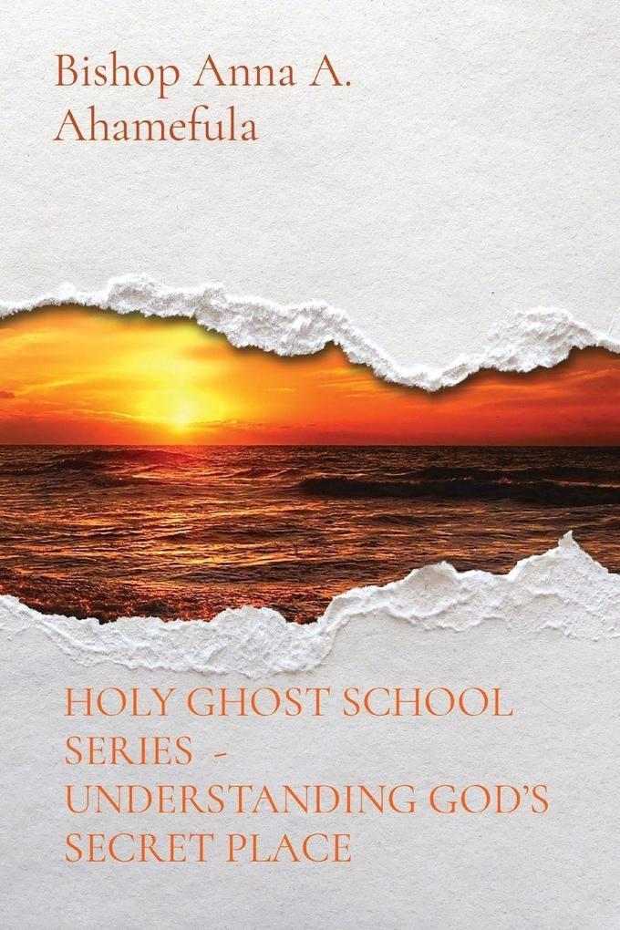 HOLY GHOST SCHOOL SERIES - UNDERSTANDING GOD'S SECRET PLACE