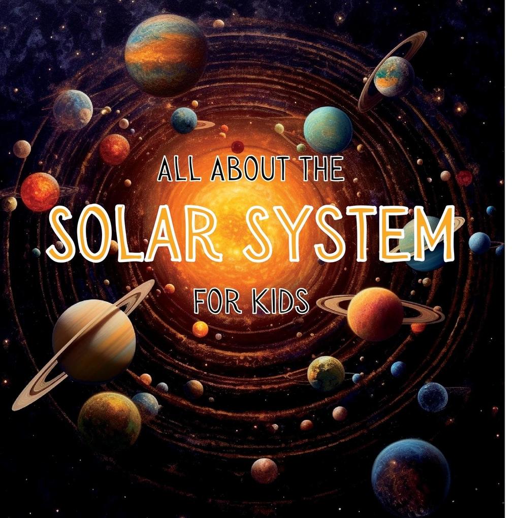 All About the Solar System for Kids: A Kids Guide to the Solar System