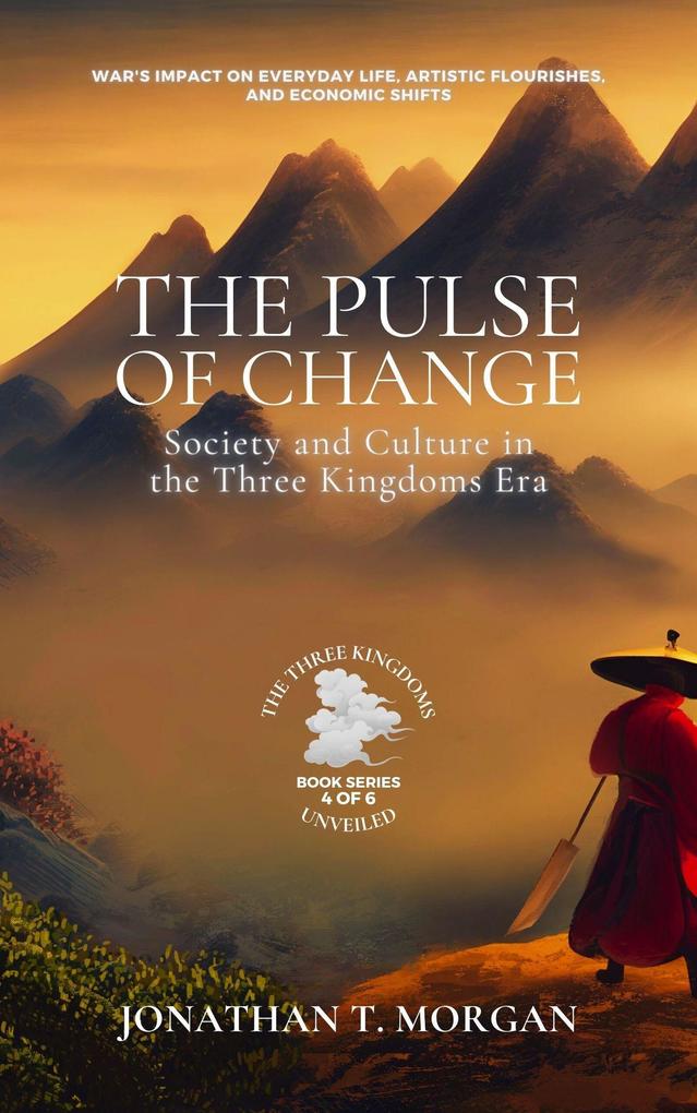 The Pulse of Change: Society and Culture in the Three Kingdoms Era: War‘s Impact on Everyday Life Artistic Flourishes and Economic Shifts (The Three Kingdoms Unveiled: A Comprehensive Journey through Ancient China #4)