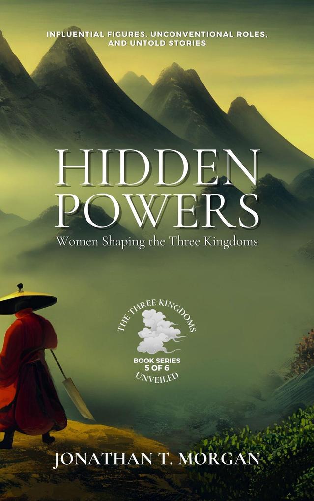 Hidden Powers: Women Shaping the Three Kingdoms: Influential Figures Unconventional Roles and Untold Stories (The Three Kingdoms Unveiled: A Comprehensive Journey through Ancient China #5)