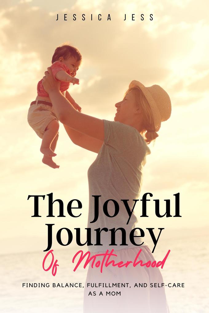 The Joyful Journey of Motherhood: Finding Balance Fulfillment and Self-Care as a Mom