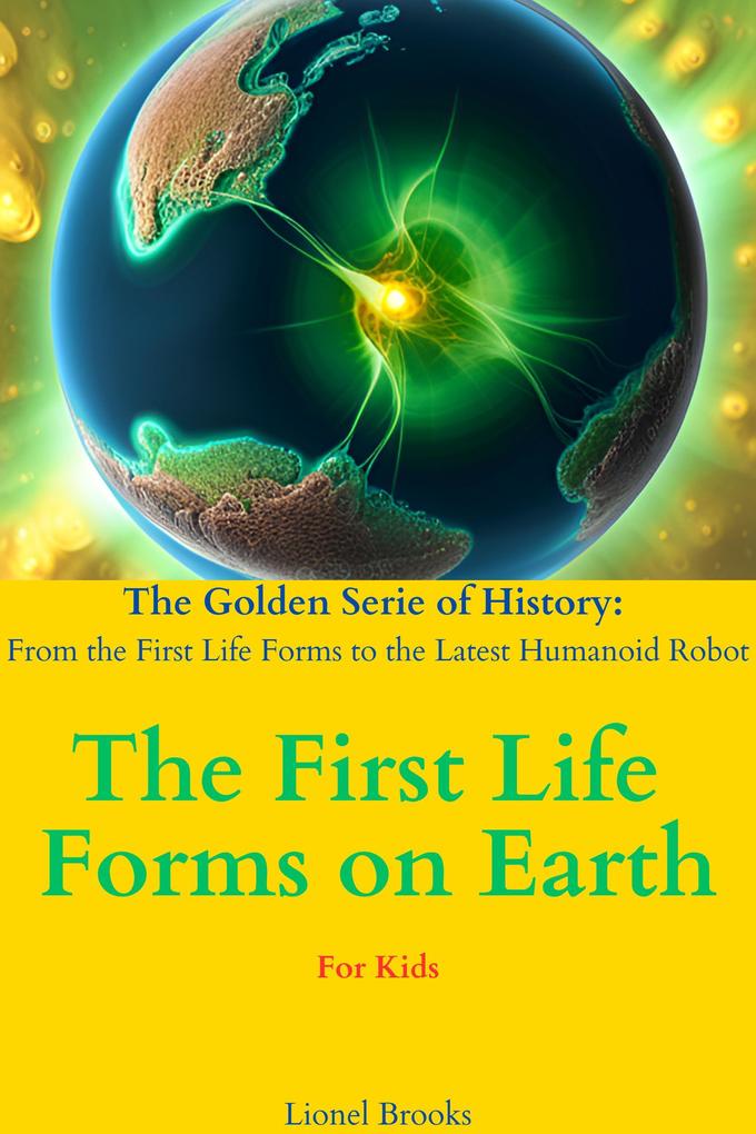The First Life Forms on Earth (The Golden Serie of History: From the First Life Forms to the Latest Humanoid Robot #1)