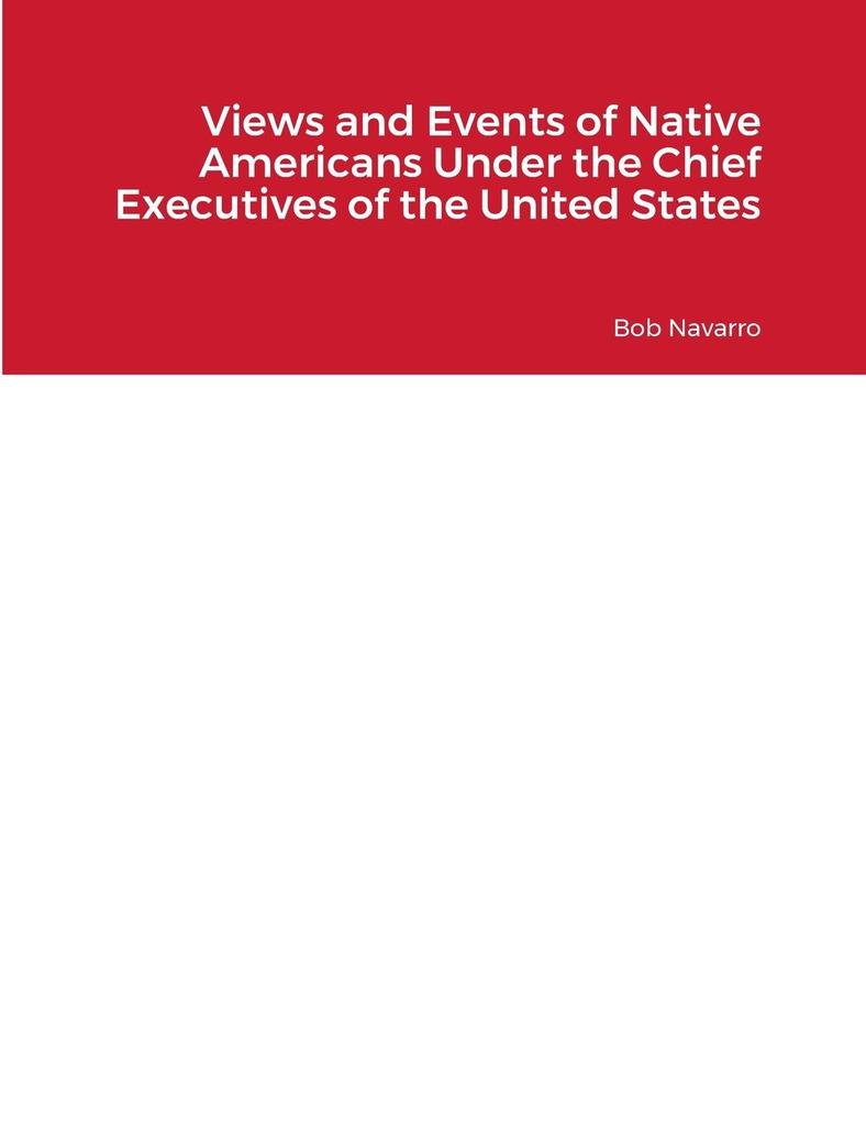 Views and Events of Native Americans Under the Chief Executives of the United States