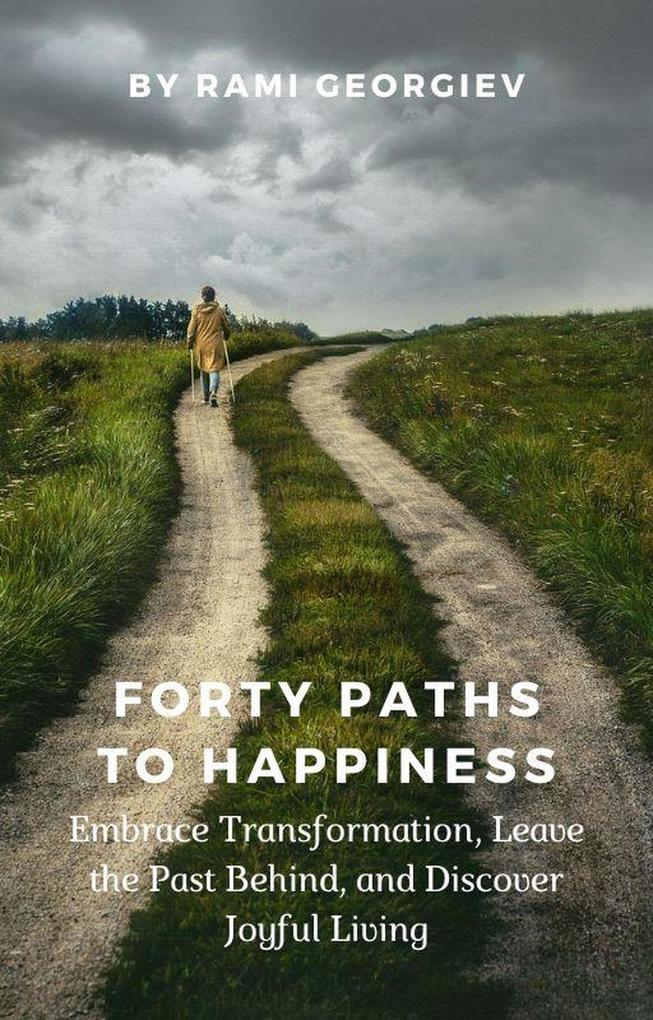 Forty Paths to Happiness: Embrace Transformation Leave the Past Behind and Discover Joyful Living
