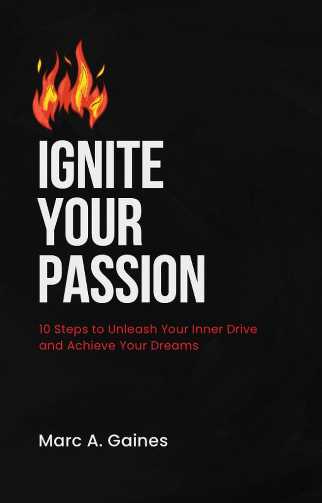Ignite Your Passion: 10 Steps to Unleash Your Inner Drive and Achieve Your Dreams