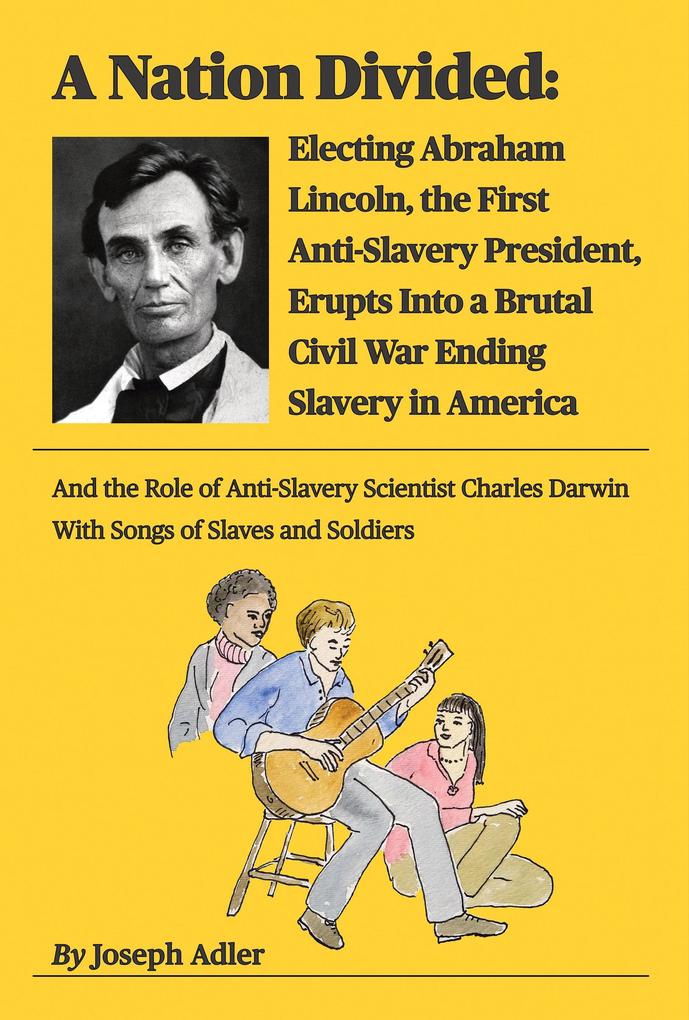 A Nation Divided: Electing Abraham Lincoln the First Anti-Slavery President Erupts Into a Brutal Civil War Ending Slavery in America