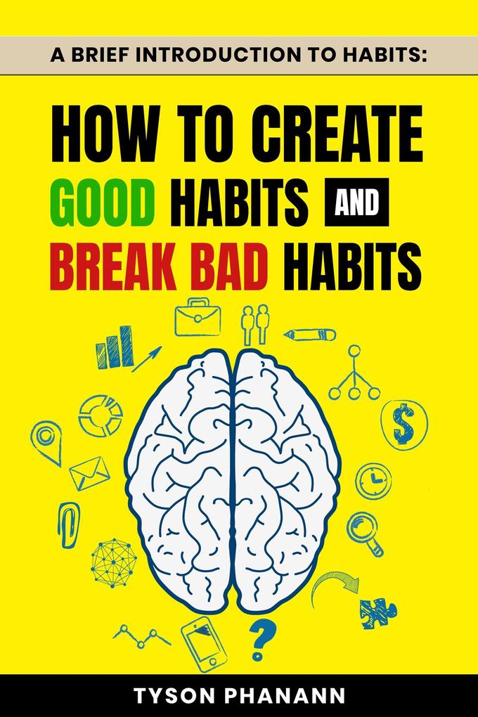 A Brief Introduction To Habits: How To Create Good Habits and Break Bad Habits
