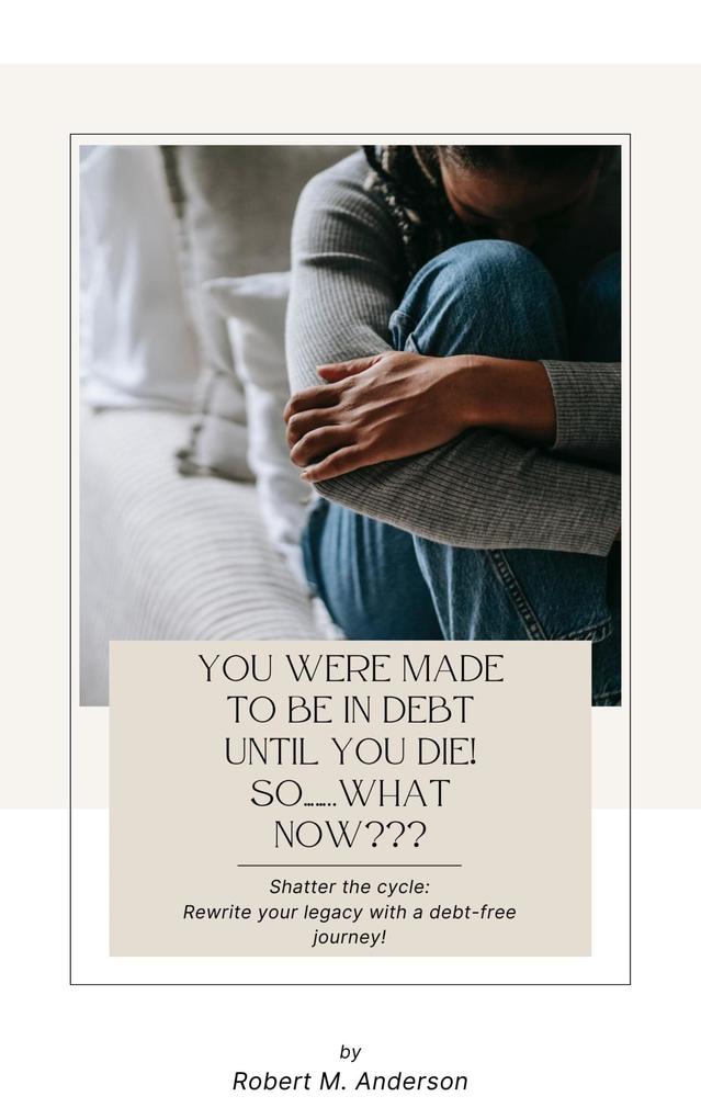 You Were Made To Be In Debt Until You Die! So........What Now???
