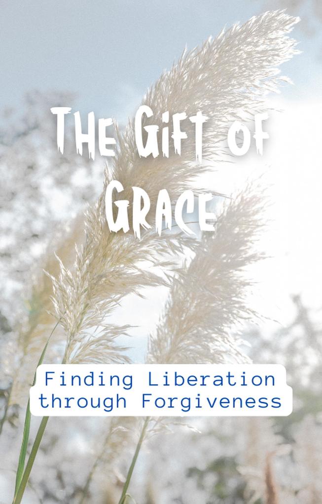 The Gift of Grace: Finding Liberation through Forgiveness