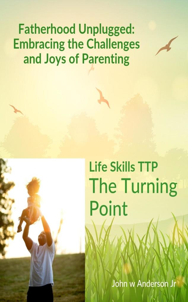 Fatherhood Unplugged: Embracing the Challenges and Joys of Parenting (Life Skills TTP The Turning Point #2)
