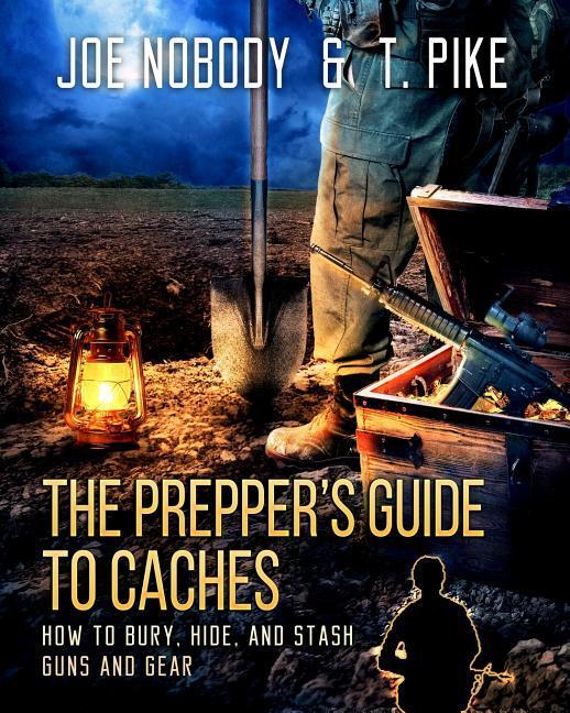 The Prepper‘s Guide to Caches: How to Bury Hide and Stash Guns and Gear