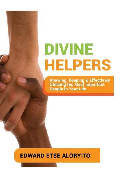 Divine Helpers: Knowing Keeping & Effectively Utilizing the Most Important People in Your Life