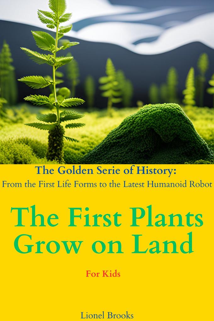 The First Plants Grow on Land (The Golden Serie of History: From the First Life Forms to the Latest Humanoid Robot #3)