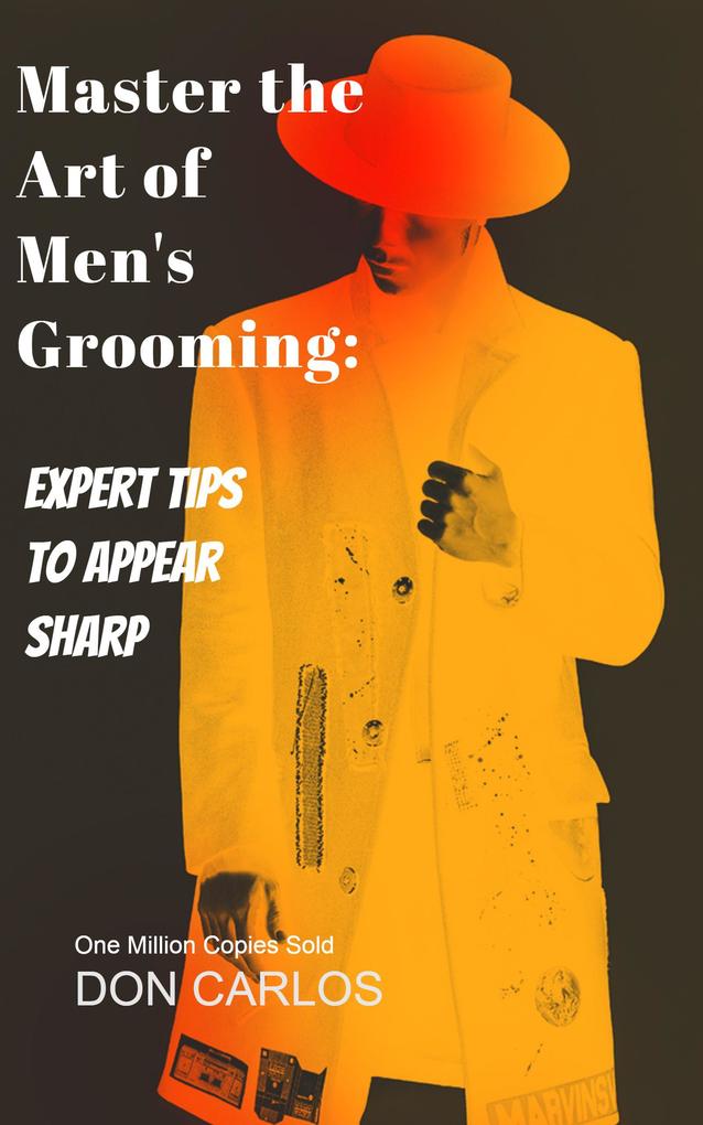 Master the Art of Men‘s Grooming: Expert Tips to Appear Sharp
