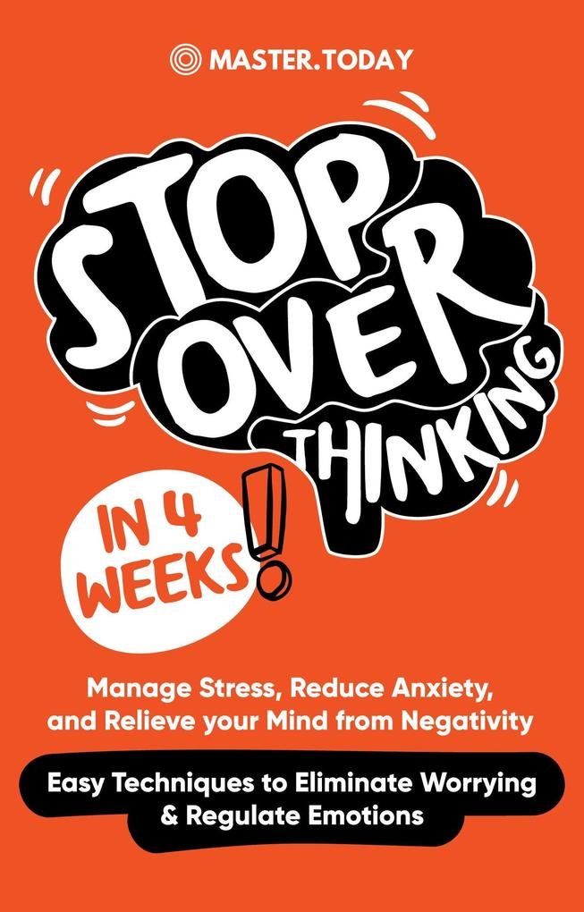 Stop Overthinking in 4 Weeks: Manage Stress Reduce Anxiety and Relieve your Mind from Negativity (Easy Techniques to Eliminate Worrying & Regulate Emotions)