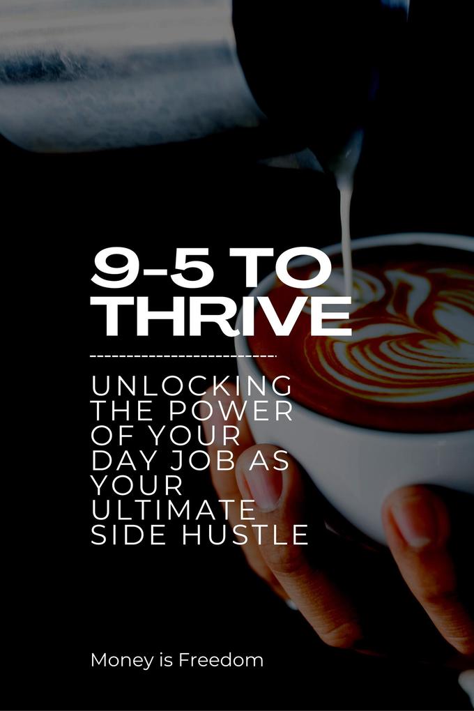 9-5 to Thrive: Unlocking the Power of Your Day Job as Your Ultimate Side Hustle