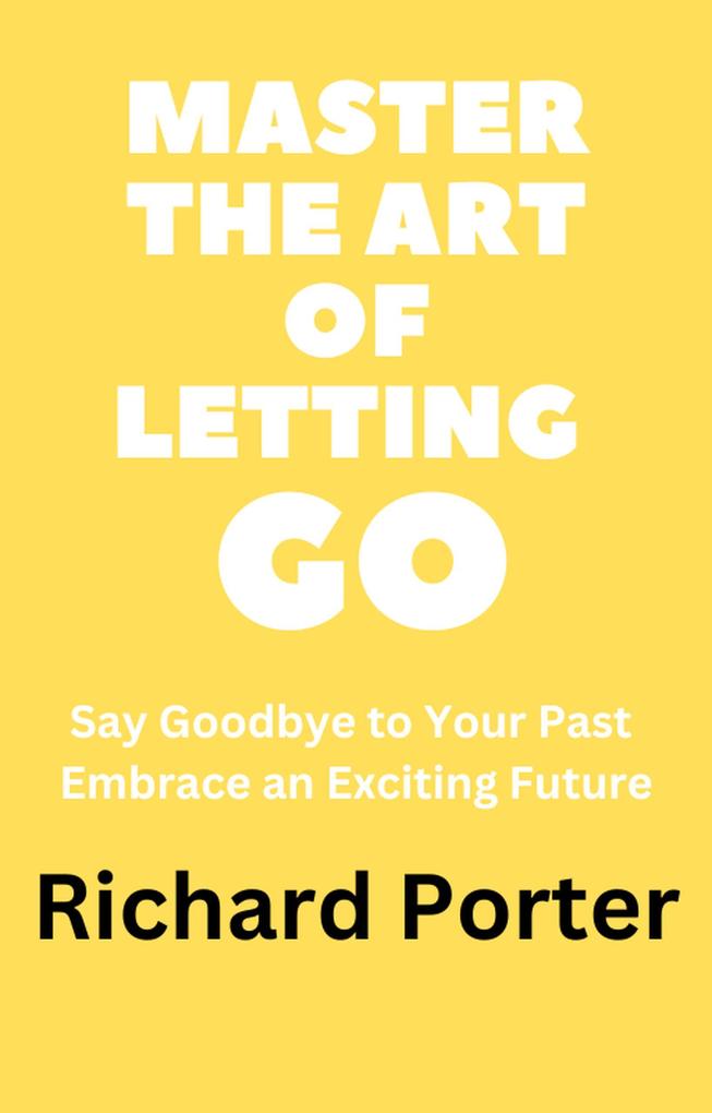 Master the Art of Letting Go: Say Goodbye to Your Past Embrace an Exciting Future
