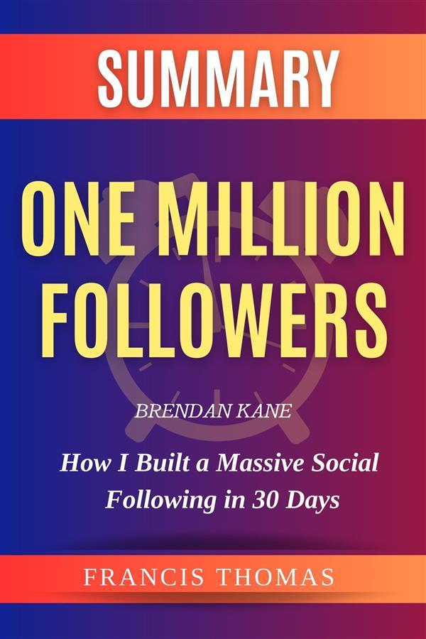 One Million Followers Updated Edition: How I Built a Massive Social Following in 30 Days by Brendan Kane Summary