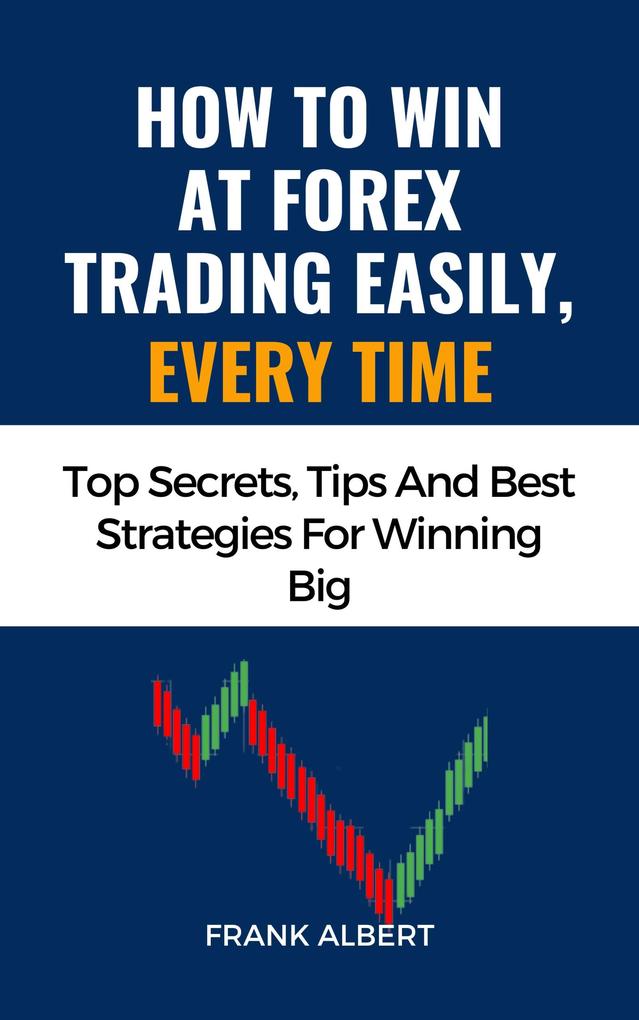 How To Win At Forex Trading Easily Every Time: Top Secrets Tips And Best Strategies For Winning Big
