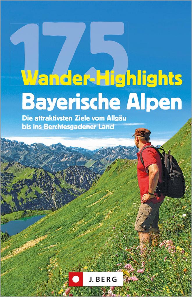 Wanderführer: 175 Wander-Highlights Bayerische Alpen. Ziele vom Allgäu bis ins Berchtesgadener Land