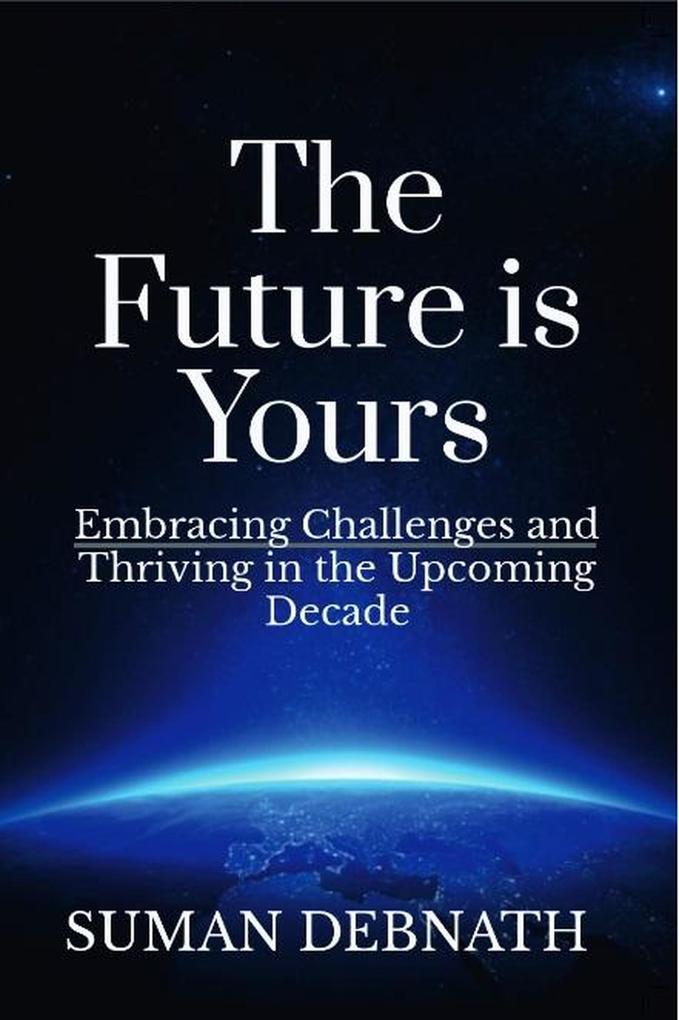 The Future is Yours: Embracing Challenges and Thriving in the Upcoming Decade