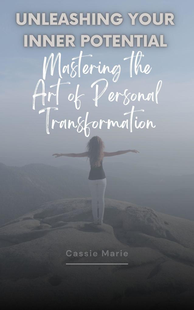 Unleashing Your Inner Potential ~ Mastering the Art of Personal Transformation