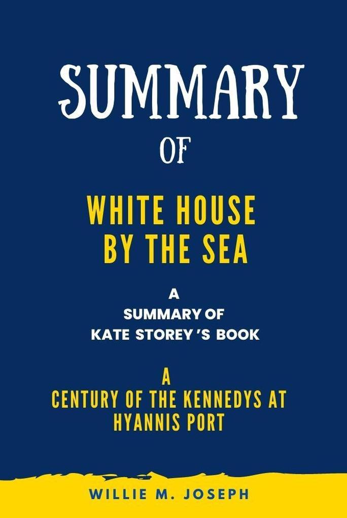 Summary of White House by the Sea By Kate Storey : A Century of the Kennedys at Hyannis Port