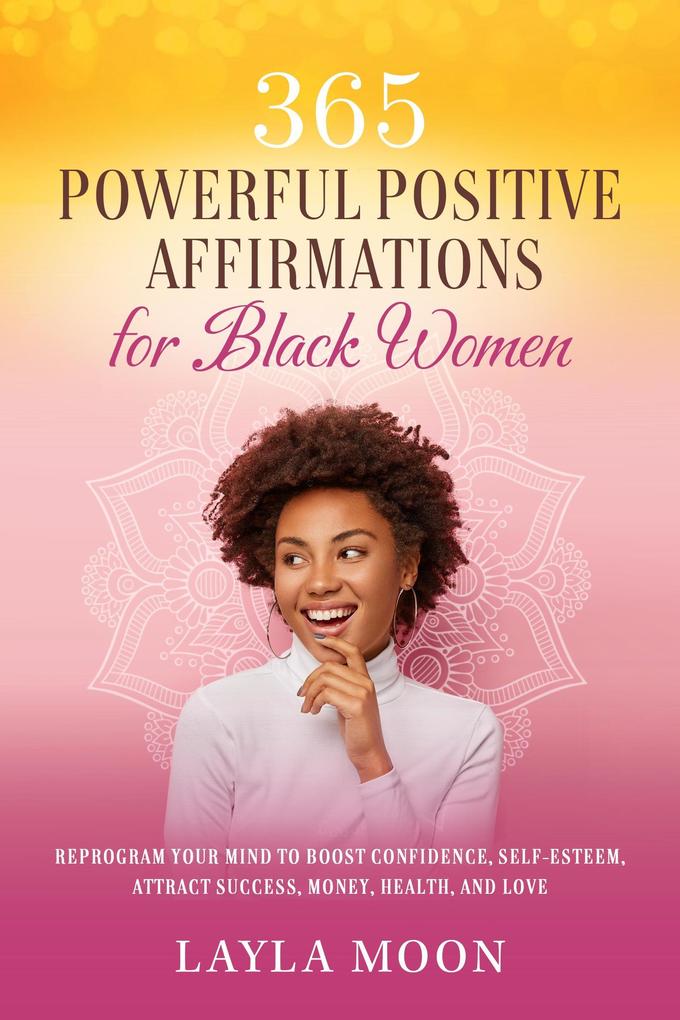 365 Powerful Positive Affirmations for Black Women: Reprogram Your Mind to Boost Confidence Self-Esteem Attract Success Make Money Health and Love (Self-Care for Black Women #1)