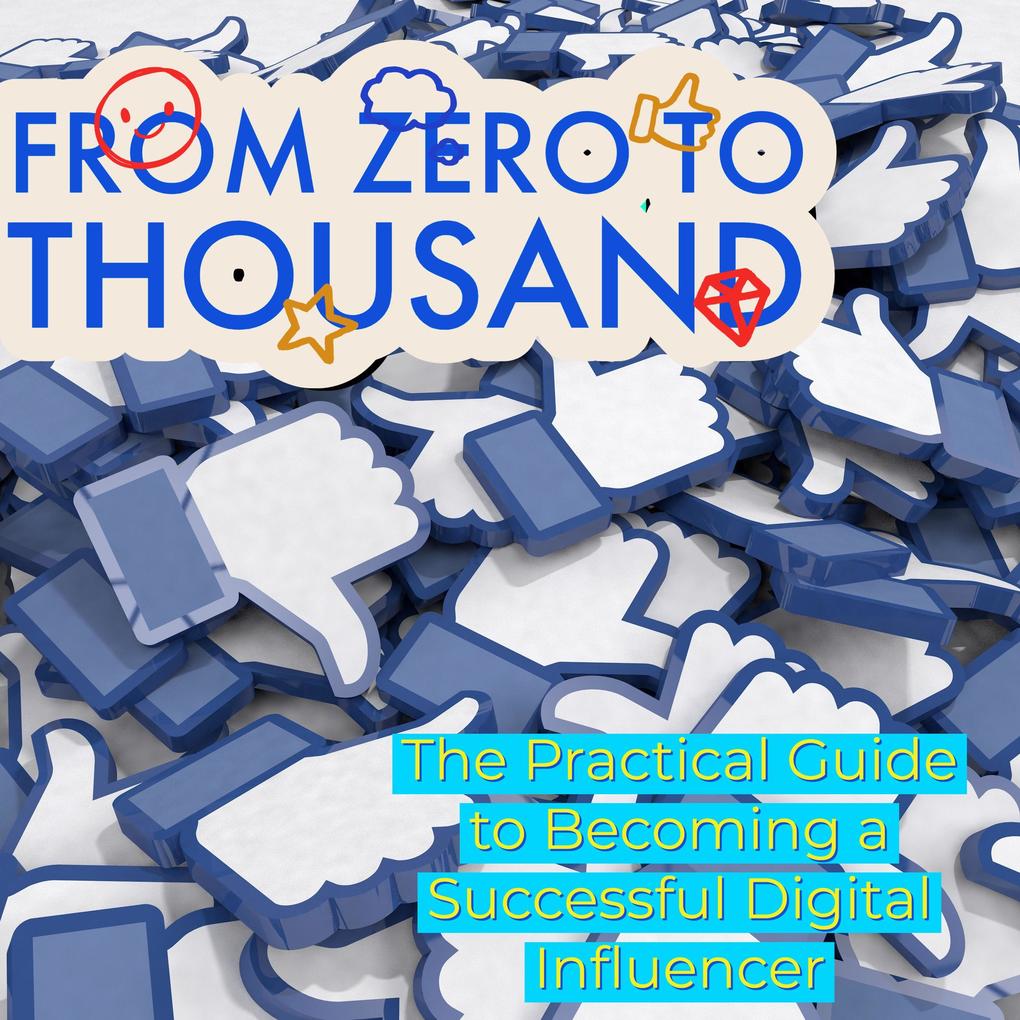 From Zero to Thousands The Practical Guide to Becoming a Successful Digital Influencer (1 #1)