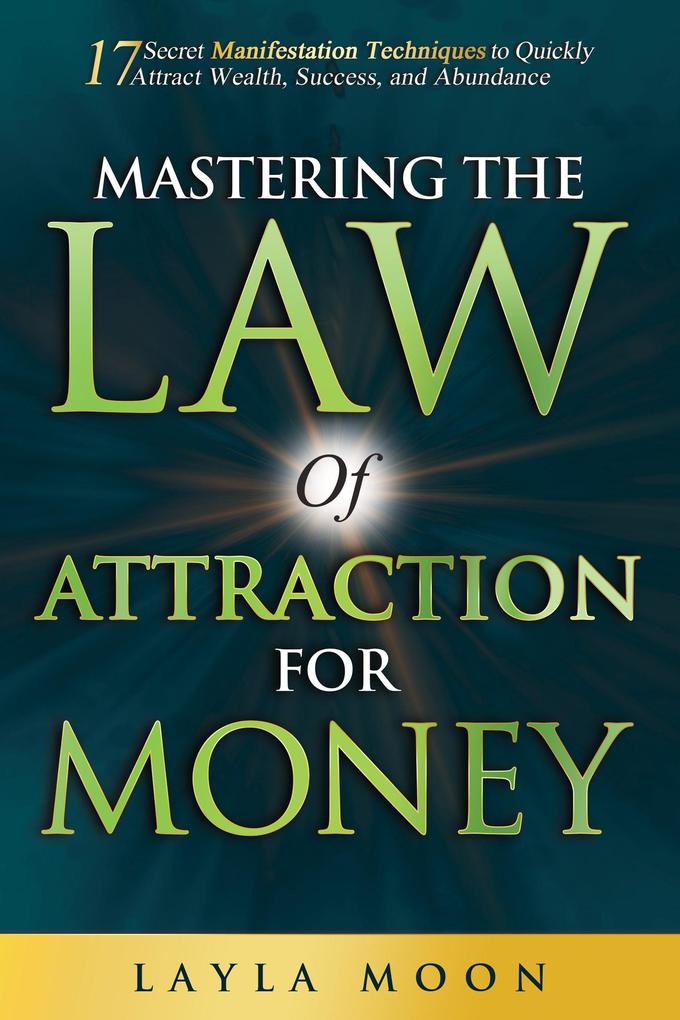 Mastering The Law of Attraction for Money: 17 Secret Manifestation Techniques to Quickly Attract Wealth Success and Abundance (Law of Attraction Secrets #3)