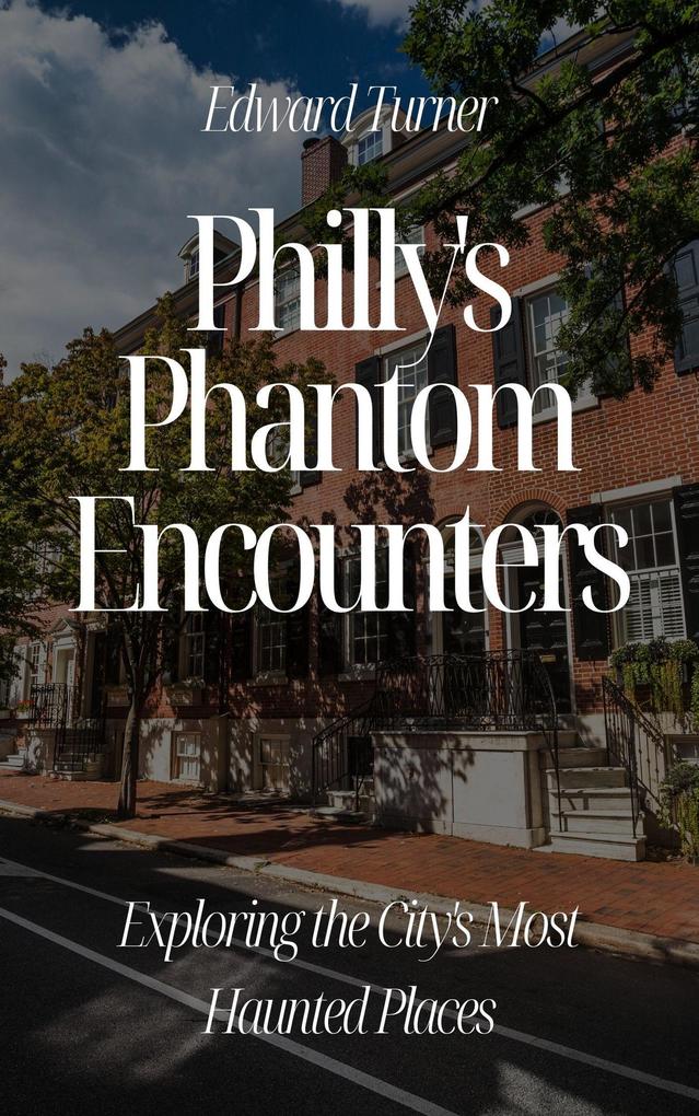 Philly‘s Phantom Encounters: Exploring the City‘s Most Haunted Places