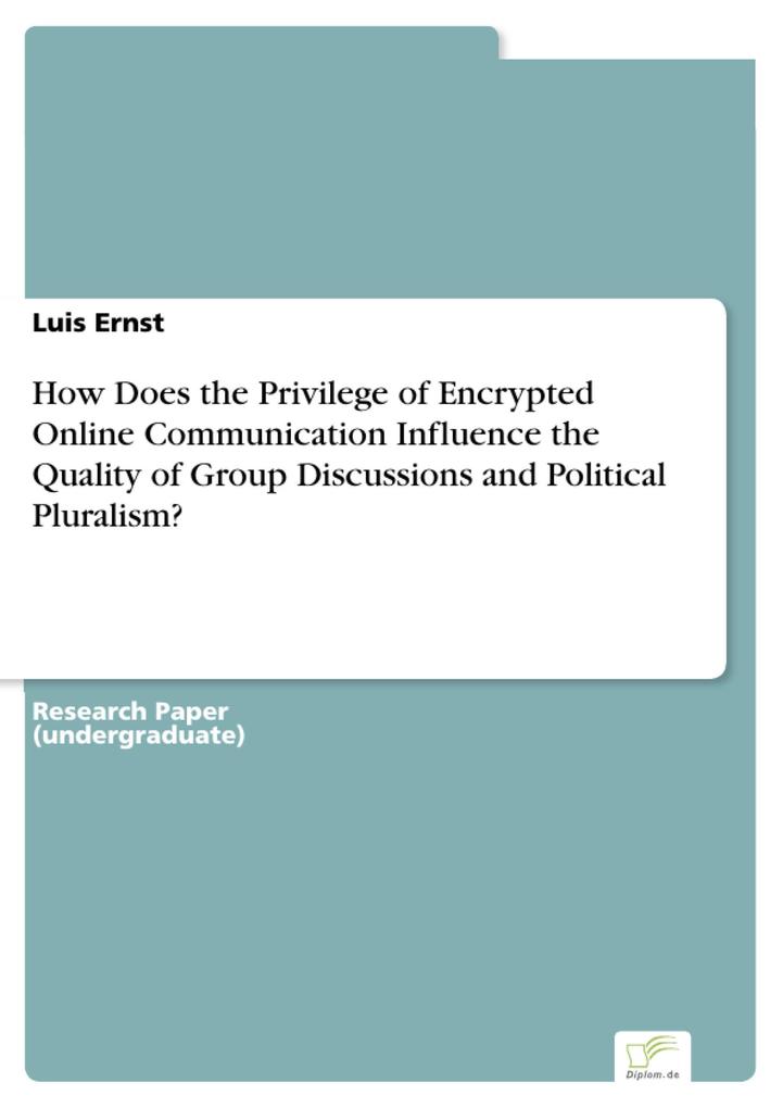How Does the Privilege of Encrypted Online Communication Influence the Quality of Group Discussions and Political Pluralism?