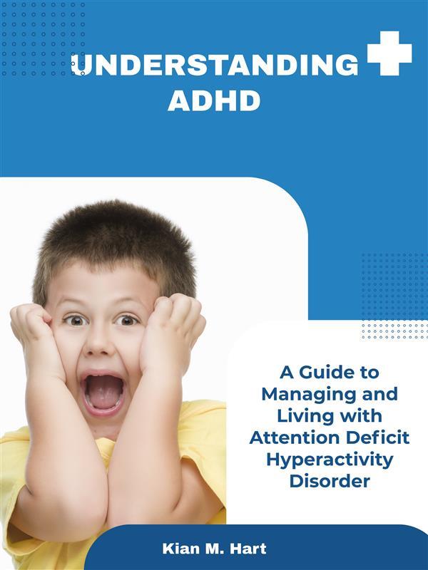 Understanding ADHD: A Guide to Managing and Living with Attention Deficit Hyperactivity Disorder