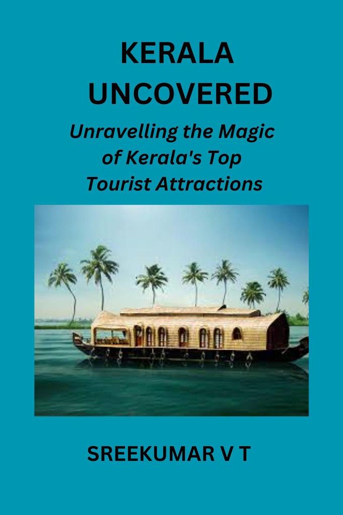 Kerala Uncovered: Unravelling the Magic of Kerala‘s Top Tourist Attractions