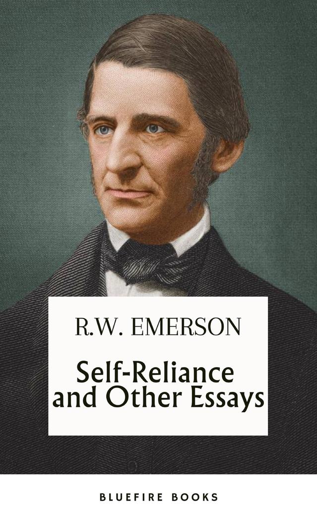 Self-Reliance and Other Essays: Uncover Emerson‘s Wisdom and Path to Individuality - eBook Edition