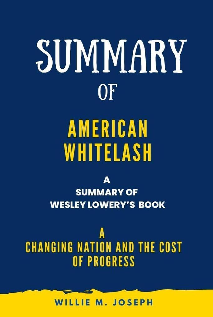Summary of American Whitelash By Wesley Lowery: A Changing Nation and the Cost of Progress
