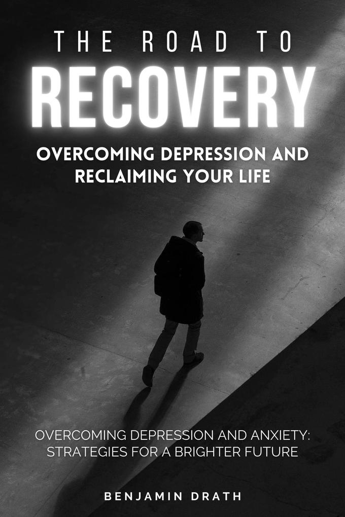 The Road To Recovery : Overcoming Depression And Reclaiming Your Life