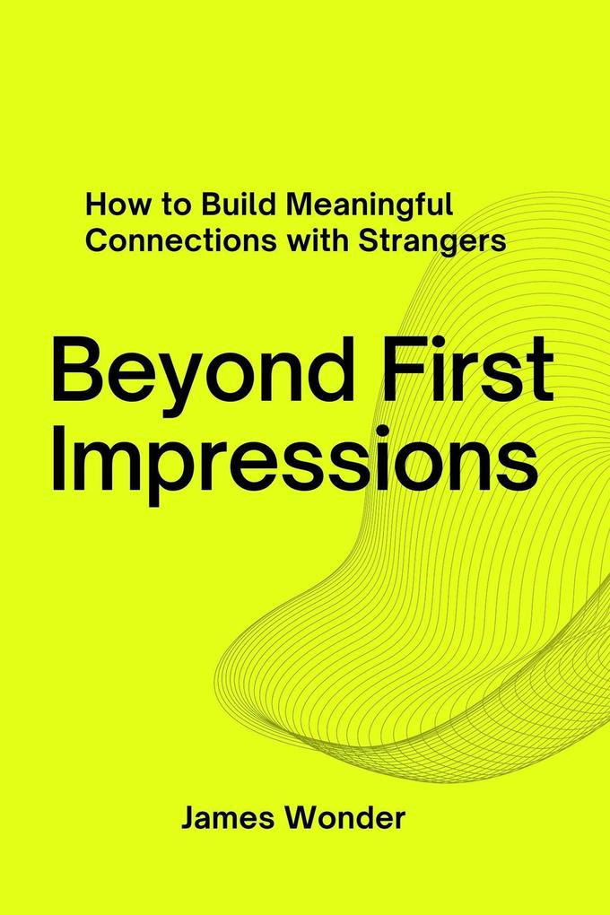 Beyond First Impressions: How to Build Meaningful Connections with Strangers